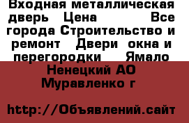 Входная металлическая дверь › Цена ­ 8 000 - Все города Строительство и ремонт » Двери, окна и перегородки   . Ямало-Ненецкий АО,Муравленко г.